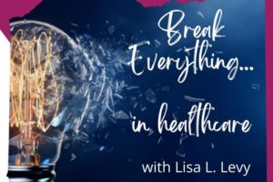 Break Everything… In Healthcare Podcast